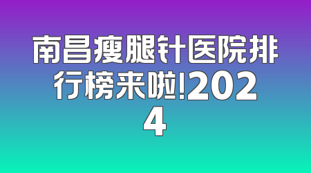 南昌瘦腿针医院排行榜来啦!2024