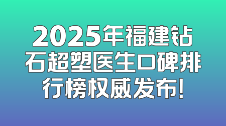 2025年福建钻石超塑医生口碑排行榜权威发布！