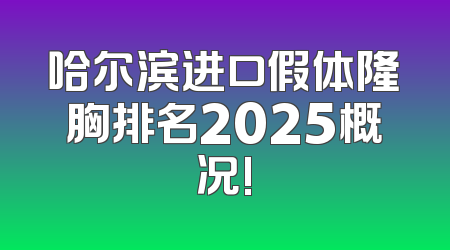 哈尔滨进口假体隆胸排名2025概况!