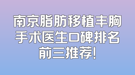 南京脂肪移植丰胸手术医生口碑排名前三推荐！