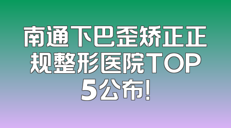 南通下巴歪矫正正规整形医院TOP5公布！