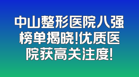 中山整形医院八强榜单揭晓！优质医院获高关注度！
