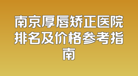 南京厚唇矫正医院排名及价格参考指南