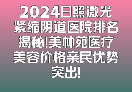 2024日照激光紧缩阴道医院排名揭秘！美林苑医疗美容价格亲民优势突出！