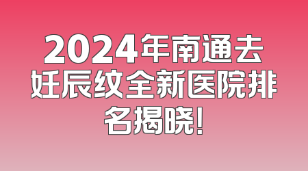 2024年南通去妊辰纹全新医院排名揭晓！