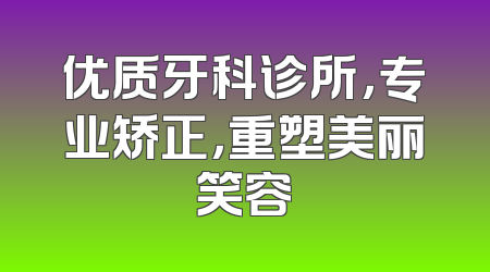 优质牙科诊所，专业矫正，重塑美丽笑容