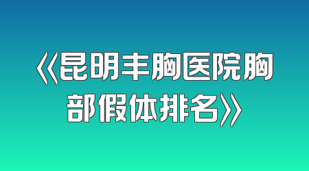 《昆明丰胸医院胸部假体排名》