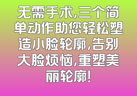无需手术，三个简单动作助您轻松塑造小脸轮廓，告别大脸烦恼，重塑美丽轮廓！