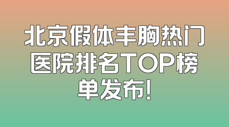 北京假体丰胸热门医院排名TOP榜单发布！