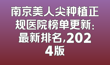 南京美人尖种植正规医院榜单更新：最新排名，2024版