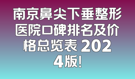 南京鼻尖下垂整形医院口碑排名及价格总览表 2024版！