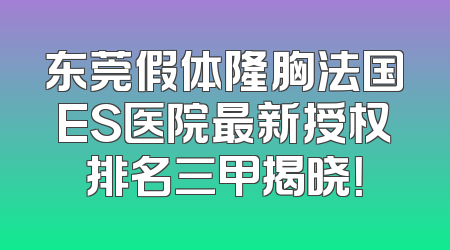 东莞假体隆胸法国ES医院最新授权排名三甲揭晓！