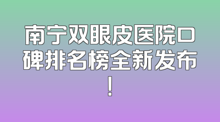 南宁双眼皮医院口碑排名榜全新发布！