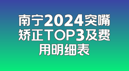 南宁2024突嘴矫正TOP3及费用明细表