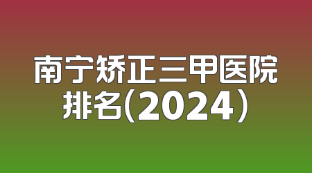南宁矫正三甲医院排名（2024）