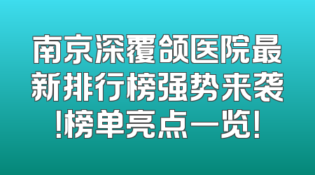 南京深覆颌医院最新排行榜强势来袭！榜单亮点一览！