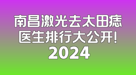 南昌激光去太田痣医生排行大公开! 2024