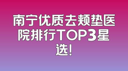 南宁优质去颊垫医院排行TOP3星选！