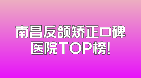 南昌反颌矫正口碑医院TOP榜！