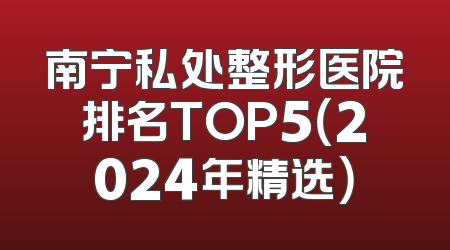 南宁私处整形医院排名TOP5（2024年精选）