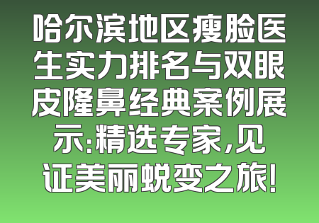 哈尔滨地区瘦脸医生实力排名与双眼皮隆鼻经典案例展示：精选专家，见证美丽蜕变之旅！