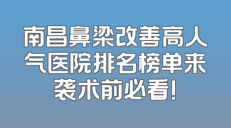 南昌鼻梁改善高人气医院排名榜单来袭术前必看!