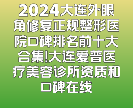 2024大连外眼角修复正规整形医院口碑排名前十大合集！大连爱普医疗美容诊所资质和口碑在线