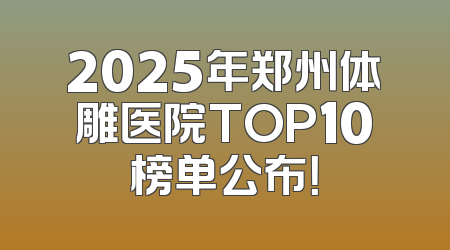 2025年郑州体雕医院TOP10榜单公布！