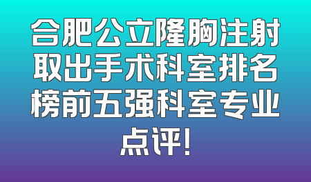 合肥公立隆胸注射取出手术科室排名榜前五强科室专业点评！