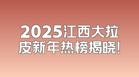 2025江西大拉皮新年热榜揭晓！