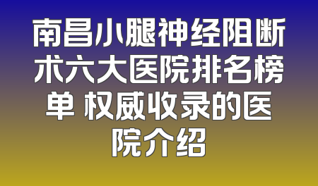 南昌小腿神经阻断术六大医院排名榜单 权威收录的医院介绍