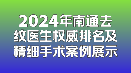 2024年南通去纹医生权威排名及精细手术案例展示