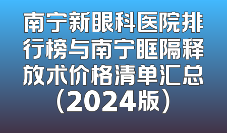 南宁新眼科医院排行榜与南宁眶隔释放术价格清单汇总（2024版）