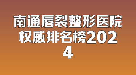 南通唇裂整形医院权威排名榜2024