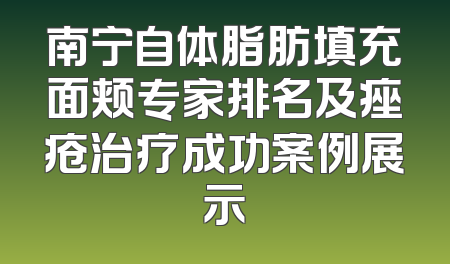 南宁自体脂肪填充面颊专家排名及痤疮治疗成功案例展示