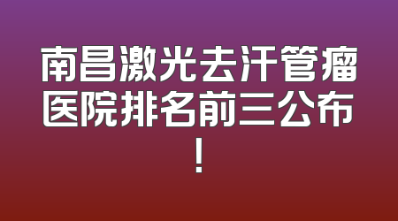 南昌激光去汗管瘤医院排名前三公布！