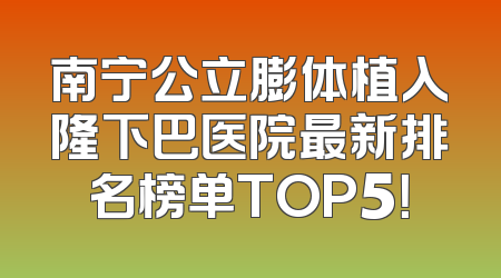 南宁公立膨体植入隆下巴医院最新排名榜单TOP5！