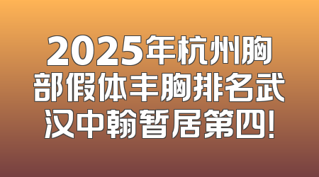 2025年杭州胸部假体丰胸排名武汉中翰暂居第四！