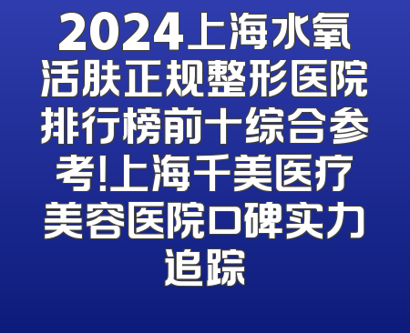 2024上海水氧活肤正规整形医院排行榜前十综合参考！上海千美医疗美容医院口碑实力追踪
