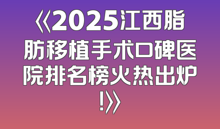 《2025江西脂肪移植手术口碑医院排名榜火热出炉！》