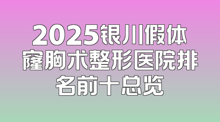 2025银川假体窿胸术整形医院排名前十总览