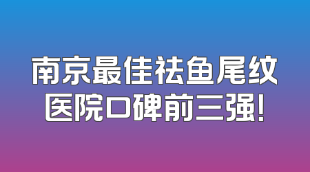 南京最佳祛鱼尾纹医院口碑前三强！