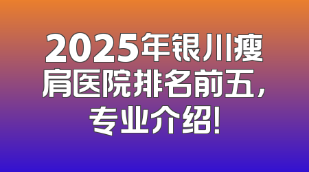 2025年银川瘦肩医院排名前五，专业介绍！