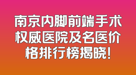 南京内脚前端手术权威医院及名医价格排行榜揭晓！