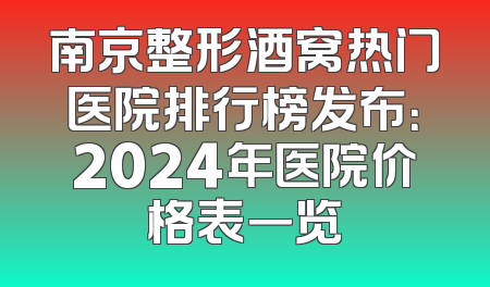 南京整形酒窝热门医院排行榜发布：2024年医院价格表一览