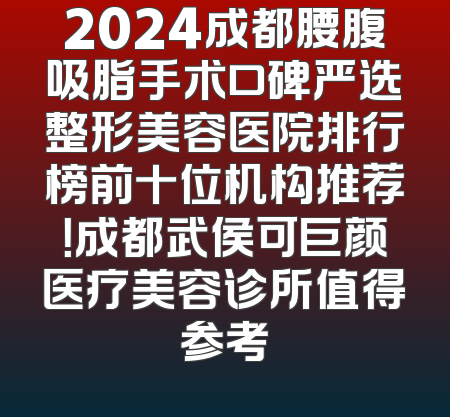 2024成都腰腹吸脂手术口碑严选整形美容医院排行榜前十位机构推荐！成都武侯可巨颜医疗美容诊所值得参考
