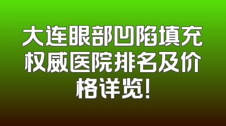 大连眼部凹陷填充权威医院排名及价格详览！