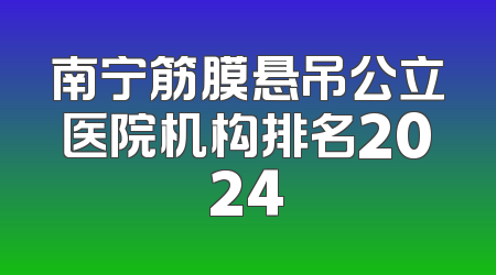 南宁筋膜悬吊公立医院机构排名2024