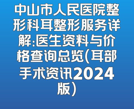 中山市人民医院整形科耳整形服务详解：医生资料与价格查询总览（耳部手术资讯2024版）