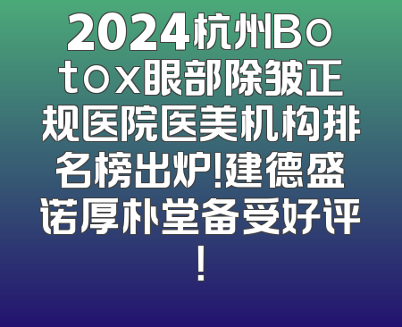 2024杭州Botox眼部除皱正规医院医美机构排名榜出炉！建德盛诺厚朴堂备受好评！